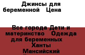 Джинсы для беременной › Цена ­ 1 000 - Все города Дети и материнство » Одежда для беременных   . Ханты-Мансийский,Белоярский г.